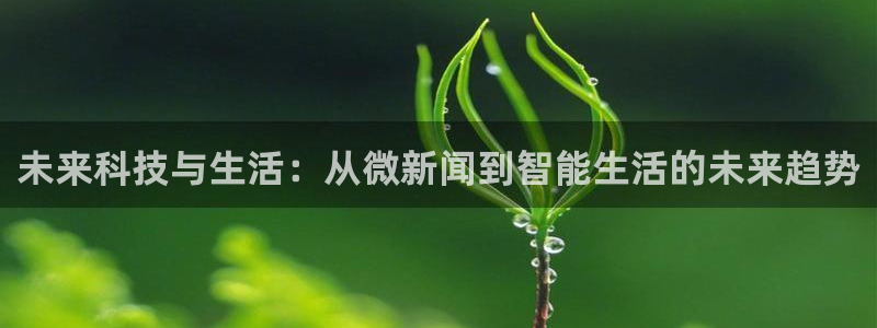 未来科技与生活：从微新闻到智能生活的未来趋势