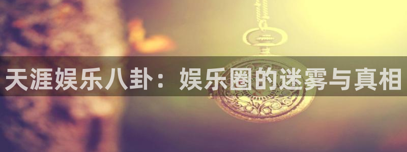 天涯娱乐八卦：娱乐圈的迷雾与真相
