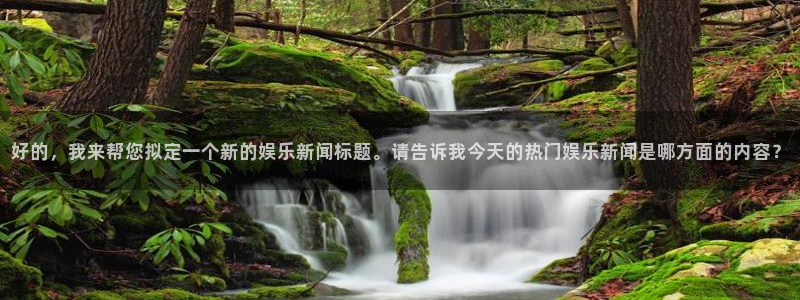 好的，我来帮您拟定一个新的娱乐新闻标题。请告诉我今天的热门娱乐新闻是哪方面的内容？